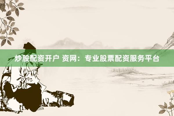 炒股配资开户 资网：专业股票配资服务平台