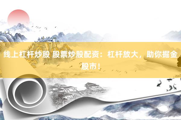 线上杠杆炒股 股票炒股配资：杠杆放大，助你掘金股市！