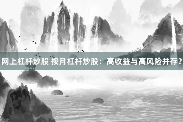 网上杠杆炒股 按月杠杆炒股：高收益与高风险并存？
