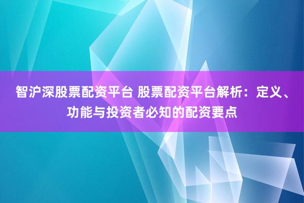 智沪深股票配资平台 股票配资平台解析:定义、功能与投资者必知的配资要点