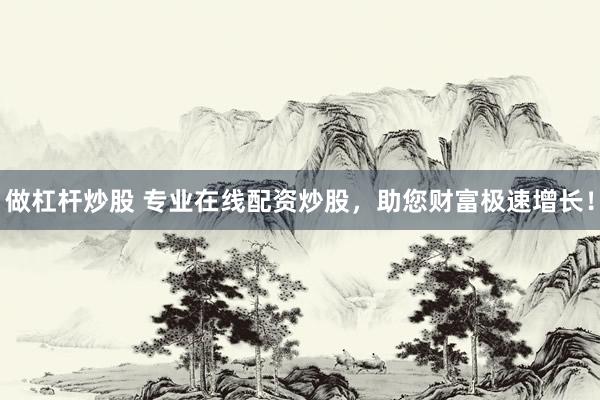 做杠杆炒股 专业在线配资炒股，助您财富极速增长！