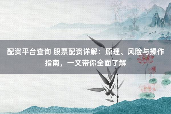 配资平台查询 股票配资详解:原理、风险与操作指南,一文带你全面了解
