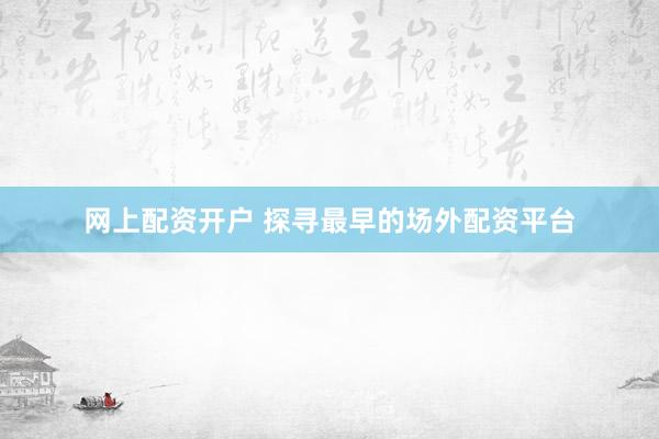 网上配资开户 探寻最早的场外配资平台