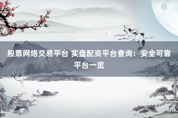 股票网络交易平台 实盘配资平台查询：安全可靠平台一览